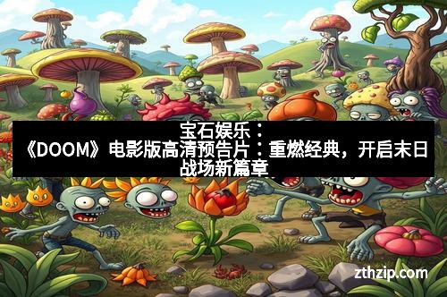 宝石娱乐：《DOOM》电影版高清预告片：重燃经典，开启末日战场新篇章
